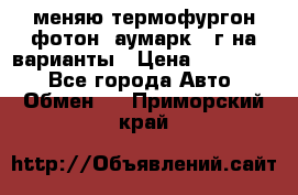 меняю термофургон фотон  аумарк 13г на варианты › Цена ­ 400 000 - Все города Авто » Обмен   . Приморский край